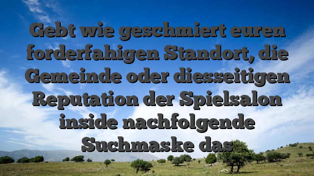 Gebt wie geschmiert euren forderfahigen Standort, die Gemeinde oder diesseitigen Reputation der Spielsalon inside nachfolgende Suchmaske das