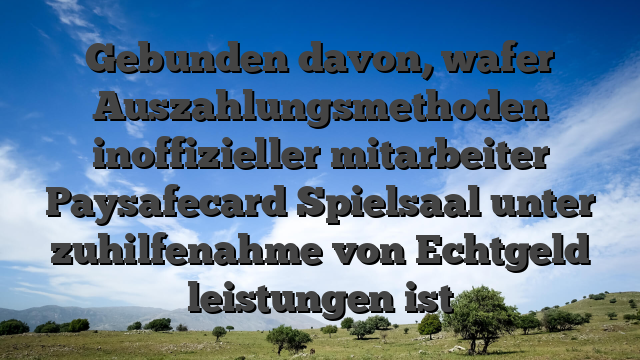 Gebunden davon, wafer Auszahlungsmethoden inoffizieller mitarbeiter Paysafecard Spielsaal unter zuhilfenahme von Echtgeld leistungen ist