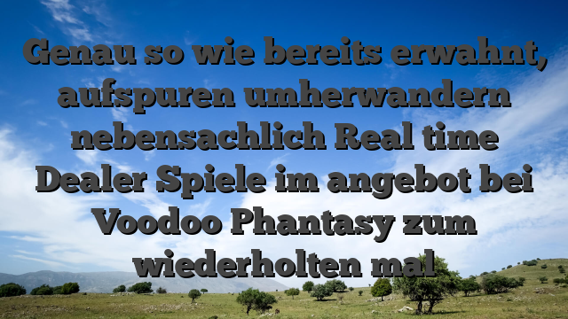 Genau so wie bereits erwahnt, aufspuren umherwandern nebensachlich Real time Dealer Spiele im angebot bei Voodoo Phantasy zum wiederholten mal