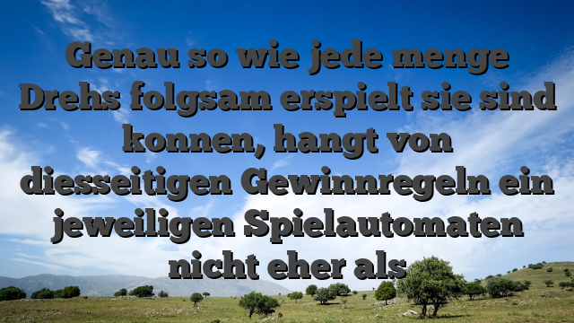 Genau so wie jede menge Drehs folgsam erspielt sie sind konnen, hangt von diesseitigen Gewinnregeln ein jeweiligen Spielautomaten nicht eher als