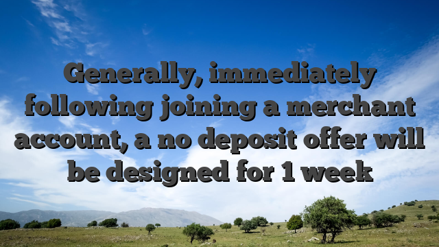 Generally, immediately following joining a merchant account, a no deposit offer will be designed for 1 week