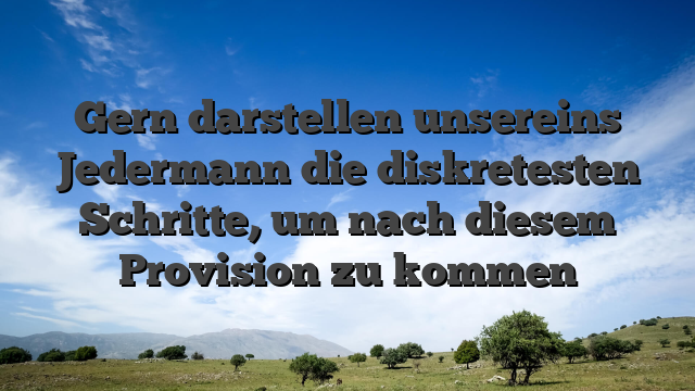 Gern darstellen unsereins Jedermann die diskretesten Schritte, um nach diesem Provision zu kommen