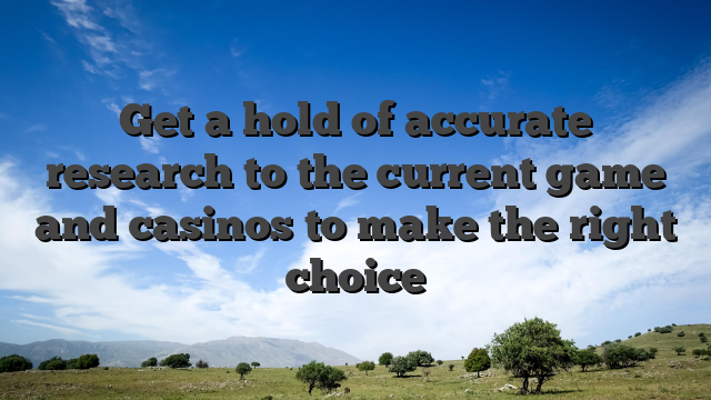 Get a hold of accurate research to the current game and casinos to make the right choice