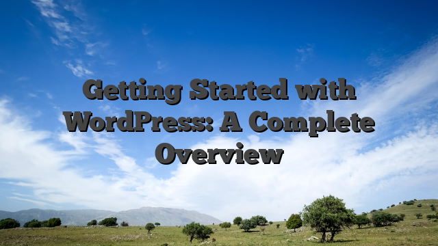 Getting Started with WordPress: A Complete Overview