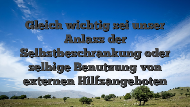 Gleich wichtig sei unser Anlass der Selbstbeschrankung oder selbige Benutzung von externen Hilfsangeboten
