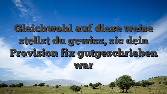 Gleichwohl auf diese weise stellst du gewiss, sic dein Provision fix gutgeschrieben war