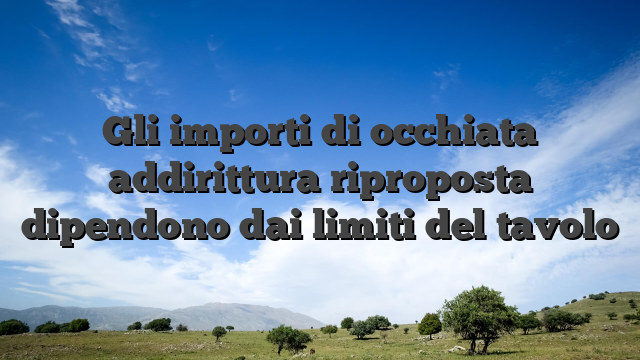Gli importi di occhiata addirittura riproposta dipendono dai limiti del tavolo
