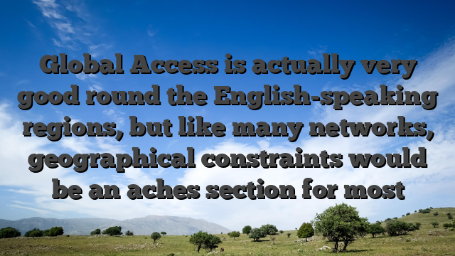 Global Access is actually very good round the English-speaking regions, but like many networks, geographical constraints would be an aches section for most