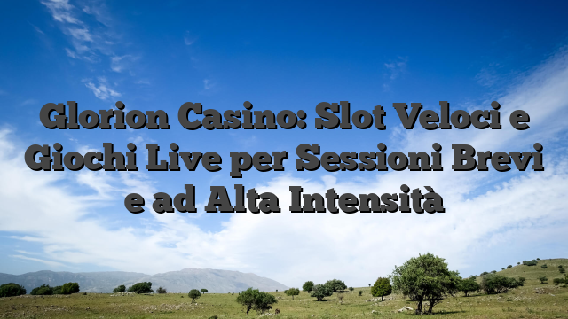 Glorion Casino: Slot Veloci e Giochi Live per Sessioni Brevi e ad Alta Intensità