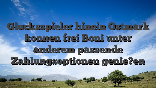 Glucksspieler hinein Ostmark  konnen frei Boni unter anderem passende Zahlungsoptionen genie?en