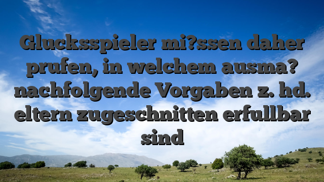 Glucksspieler mi?ssen daher prufen, in welchem ausma? nachfolgende Vorgaben z. hd. eltern zugeschnitten erfullbar sind