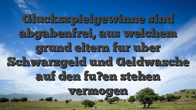Glucksspielgewinne sind abgabenfrei, aus welchem grund eltern fur uber Schwarzgeld und Geldwasche auf den fu?en stehen vermogen