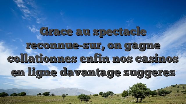 Grace au spectacle reconnue-sur, on gagne collationnes enfin nos casinos en ligne davantage suggeres