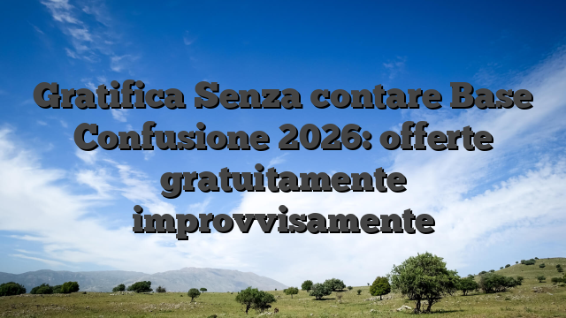 Gratifica Senza contare Base Confusione 2026: offerte gratuitamente improvvisamente