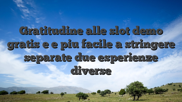 Gratitudine alle slot demo gratis e e piu facile a stringere separate due esperienze diverse