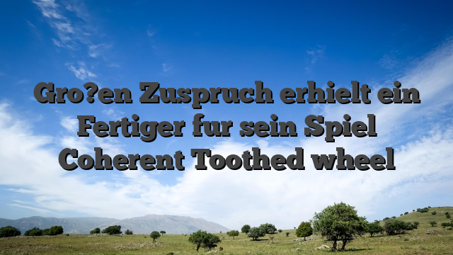 Gro?en Zuspruch erhielt ein Fertiger fur sein Spiel Coherent Toothed wheel
