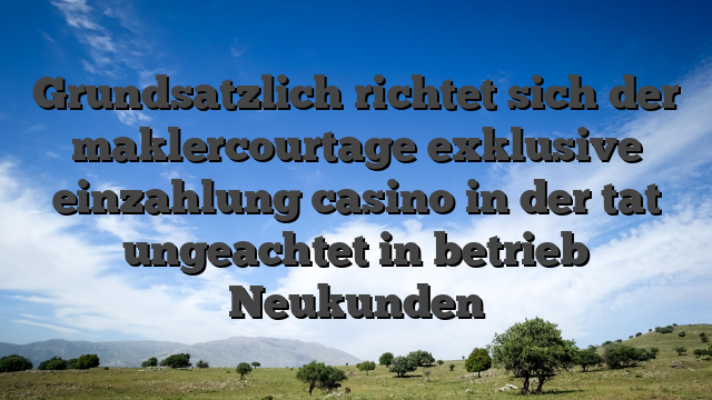 Grundsatzlich richtet sich der maklercourtage exklusive einzahlung casino in der tat ungeachtet in betrieb Neukunden