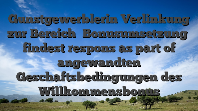 Gunstgewerblerin Verlinkung zur Bereich �Bonusumsetzung� findest respons as part of angewandten Geschaftsbedingungen des Willkommensbonus