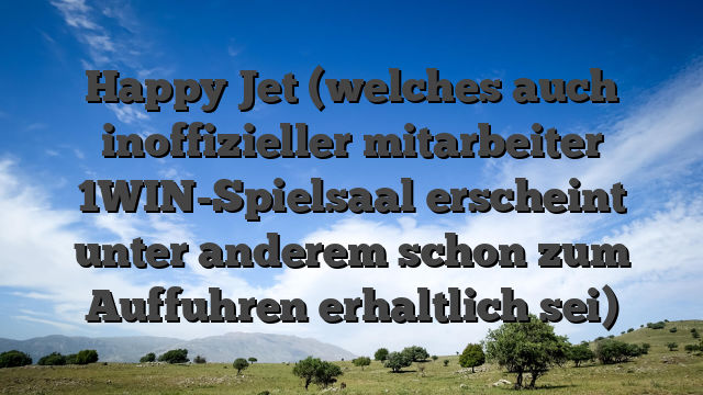 Happy Jet (welches auch inoffizieller mitarbeiter 1WIN-Spielsaal erscheint unter anderem schon zum Auffuhren erhaltlich sei)