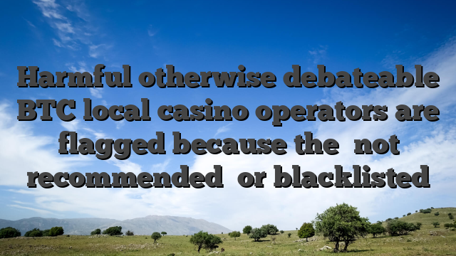 Harmful otherwise debateable BTC local casino operators are flagged because the �not recommended� or blacklisted