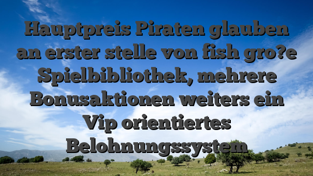 Hauptpreis Piraten glauben an erster stelle von fish gro?e Spielbibliothek, mehrere Bonusaktionen weiters ein Vip orientiertes Belohnungssystem