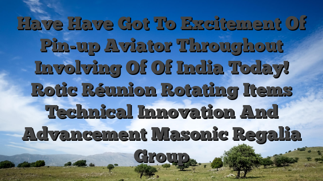 Have Have Got To Excitement Of Pin-up Aviator Throughout Involving Of Of India Today! Rotic Réunion Rotating Items Technical Innovation And Advancement Masonic Regalia Group