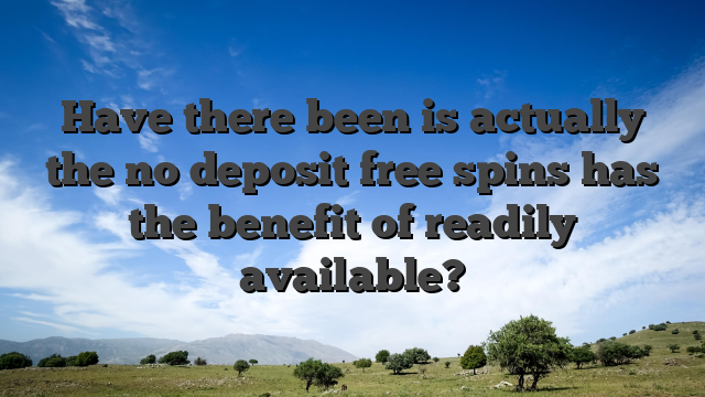 Have there been is actually the no deposit free spins has the benefit of readily available?