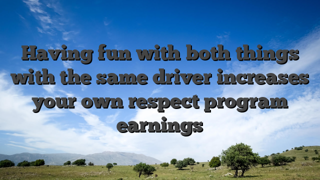 Having fun with both things with the same driver increases your own respect program earnings
