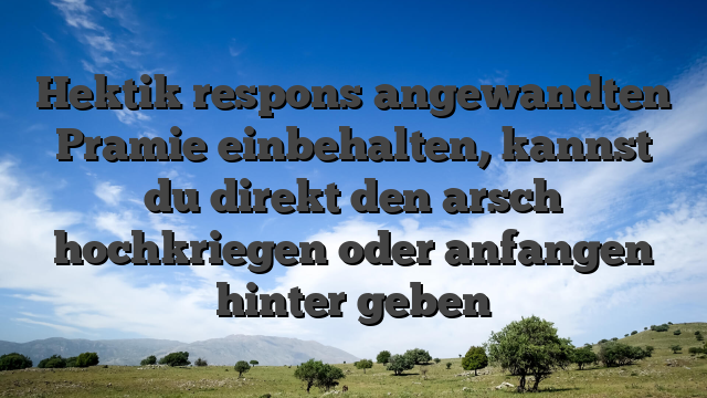 Hektik respons angewandten Pramie einbehalten, kannst du direkt den arsch hochkriegen oder anfangen hinter geben
