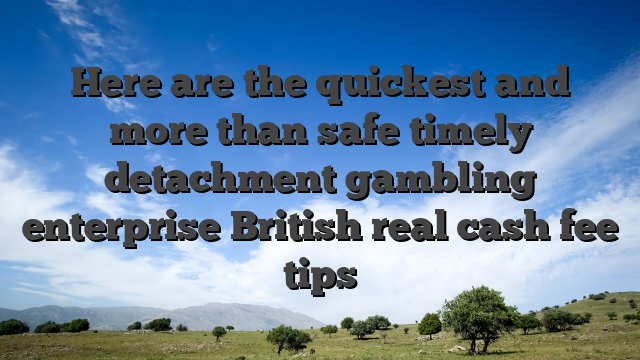 Here are the quickest and more than safe timely detachment gambling enterprise British real cash fee tips