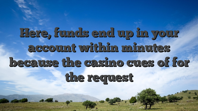 Here, funds end up in your account within minutes because the casino cues of for the request