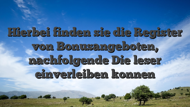 Hierbei finden sie die Register von Bonusangeboten, nachfolgende Die leser einverleiben konnen