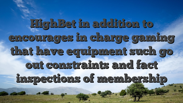 HighBet in addition to encourages in charge gaming that have equipment such go out constraints and fact inspections of membership