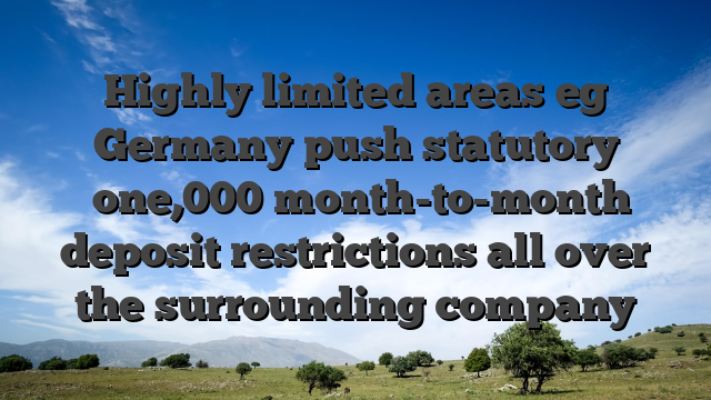 Highly limited areas eg Germany push statutory �one,000 month-to-month deposit restrictions all over the surrounding company