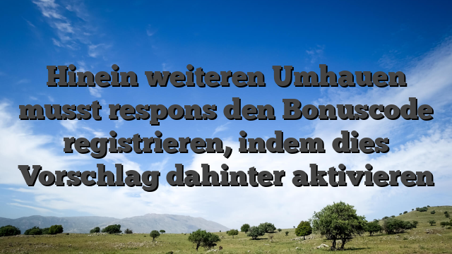 Hinein weiteren Umhauen musst respons den Bonuscode registrieren, indem dies Vorschlag dahinter aktivieren