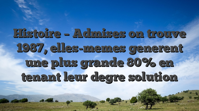 Histoire – Admises on trouve 1987, elles-memes generent une plus grande 80% en tenant leur degre solution