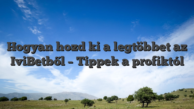 Hogyan hozd ki a legtöbbet az IviBetből – Tippek a profiktól