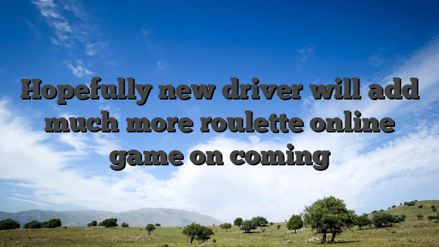 Hopefully new driver will add much more roulette online game on coming