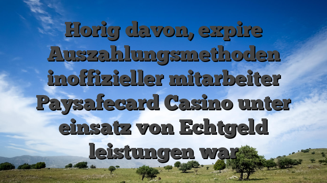 Horig davon, expire Auszahlungsmethoden inoffizieller mitarbeiter Paysafecard Casino unter einsatz von Echtgeld leistungen war