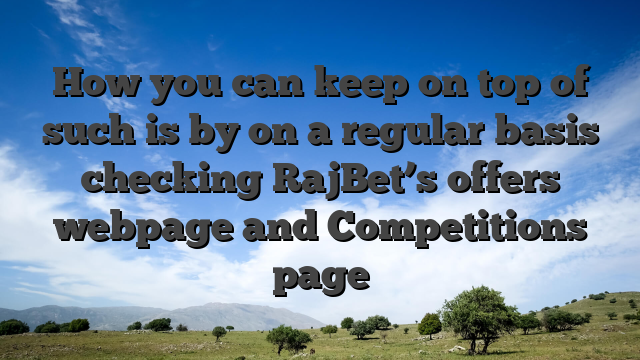 How you can keep on top of such is by on a regular basis checking RajBet’s offers webpage and Competitions page