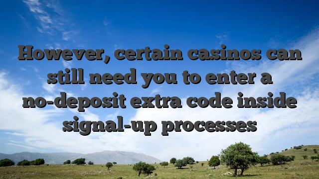 However, certain casinos can still need you to enter a no-deposit extra code inside signal-up processes