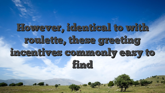 However, identical to with roulette, these greeting incentives commonly easy to find