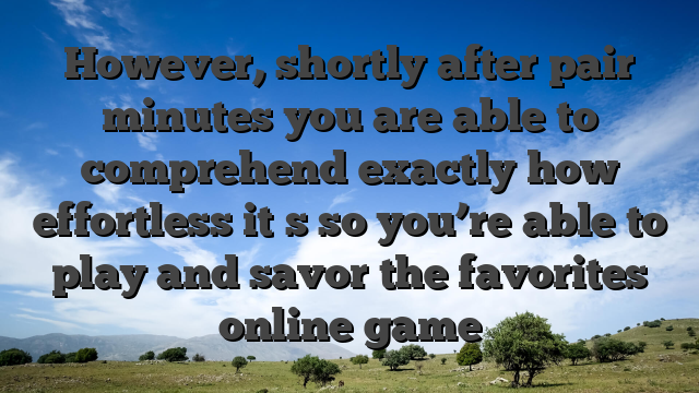 However, shortly after pair minutes you are able to comprehend exactly how effortless it�s so you’re able to play and savor the favorites online game