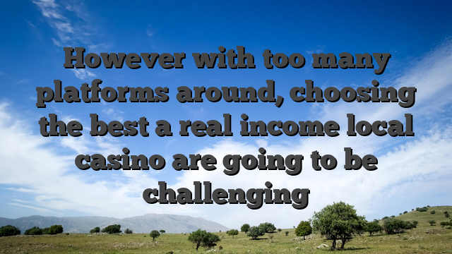 However with too many platforms around, choosing the best a real income local casino are going to be challenging