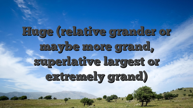 Huge (relative grander or maybe more grand, superlative largest or extremely grand)