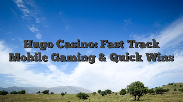 Hugo Casino: Fast‑Track Mobile Gaming & Quick Wins