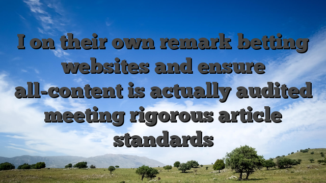 I on their own remark betting websites and ensure all-content is actually audited meeting rigorous article standards
