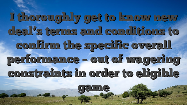 I thoroughly get to know new deal’s terms and conditions to confirm the specific overall performance – out of wagering constraints in order to eligible game