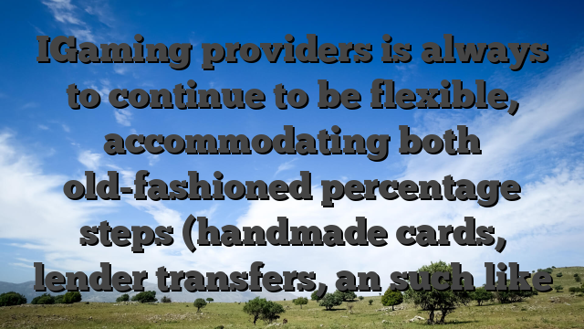 IGaming providers is always to continue to be flexible, accommodating both old-fashioned percentage steps (handmade cards, lender transfers, an such like