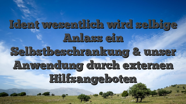 Ident wesentlich wird selbige Anlass ein Selbstbeschrankung & unser Anwendung durch externen Hilfsangeboten